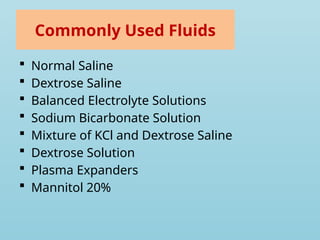 Commonly Used Fluids
 Normal Saline
 Dextrose Saline
 Balanced Electrolyte Solutions
 Sodium Bicarbonate Solution
 Mixture of KCl and Dextrose Saline
 Dextrose Solution
 Plasma Expanders
 Mannitol 20%
 