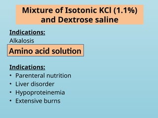 Mixture of Isotonic KCl (1.1%)
and Dextrose saline
Indications:
Alkalosis
Indications:
• Parenteral nutrition
• Liver disorder
• Hypoproteinemia
• Extensive burns
Amino acid solution
 