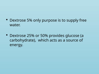  Dextrose 5% only purpose is to supply free
water.
 Dextrose 25% or 50% provides glucose (a
carbohydrate), which acts as a source of
energy.
 