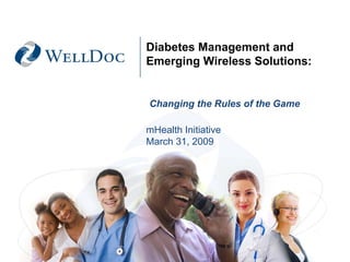 Diabetes Management and
         Emerging Wireless Solutions:


          Changing the Rules of the Game

         mHealth Initiative
         March 31, 2009




March 2009 | © 2008 WellDoc Communications
 