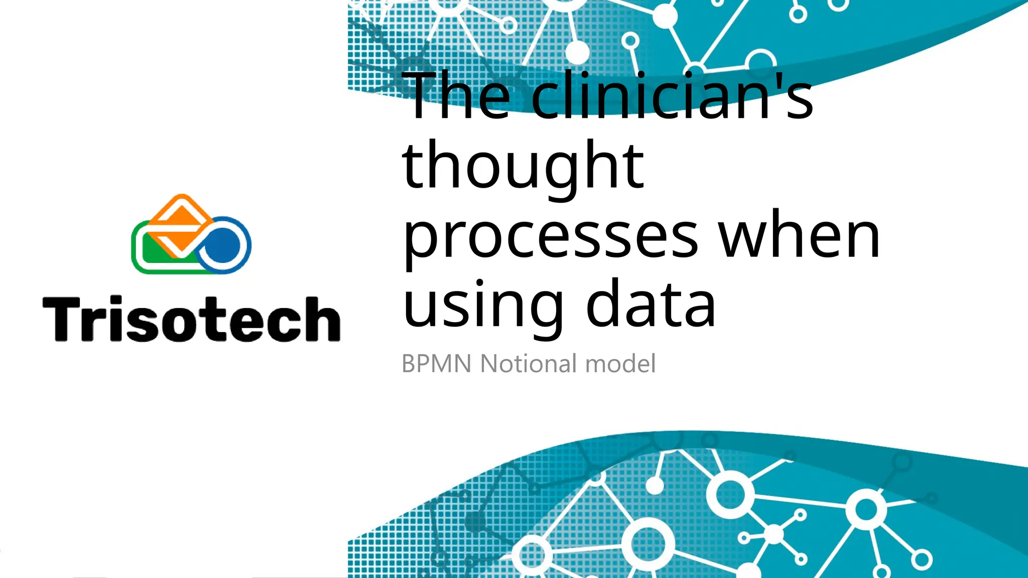 The clinician's
thought
processes when
using data
BPMN Notional model
 