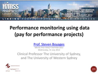 Performance monitoring using data
(pay for performance projects)
Prof. Steven Boyages
MB BS PhD FRACP FAFPHM DDU
Wednesday, 31 July 2013
Clinical Professor The University of Sydney,
and The University of Western Sydney
 
