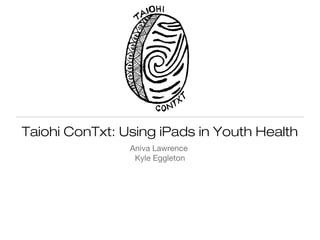 Taiohi ConTxt: Using iPads in Youth Health
Aniva Lawrence
Kyle Eggleton

 