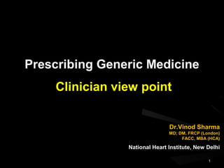 Prescribing Generic MedicinePrescribing Generic Medicine
Clinician view pointClinician view point
Dr.Vinod SharmaDr.Vinod Sharma
MD; DM, FRCP (London)MD; DM, FRCP (London)
FACC, MBA (HCA)FACC, MBA (HCA)
11
National Heart Institute, New DelhiNational Heart Institute, New Delhi
 