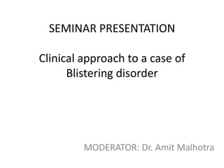 SEMINAR PRESENTATION

Clinical approach to a case of
Blistering disorder

MODERATOR: Dr. Amit Malhotra

 