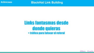 Links fantasmas desde
donde quieras
+ tráfico para falsear el referal
BlackHat Link Building#clinicseo
@Marc__Cruells
 