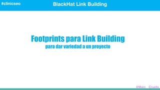 Footprints para Link Building
para dar variedad a un proyecto
BlackHat Link Building#clinicseo
@Marc__Cruells
 