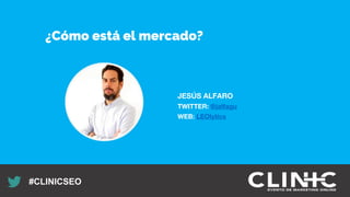 Recuerda nuestro hashtag!
#CLINICSEO
JESÚS ALFARO
TWITTER: @jalfagu
WEB: LEOlytics
¿Cómo está el mercado?
 