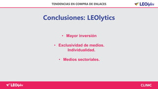 Conclusiones: LEOlytics
TENDENCIAS EN COMPRA DE ENLACES
• Mayor inversión
• Exclusividad de medios.
Individualidad.
• Medios sectoriales.
 