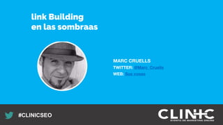 Recuerda nuestro hashtag!
#CLINICSEO
MARC CRUELLS
TWITTER: @Marc_Cruells
WEB: Sus cosas
link Building
en las sombraas
 