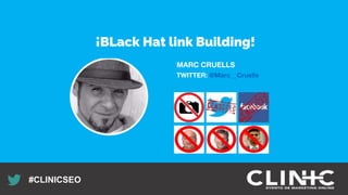 Recuerda nuestro hashtag!
#CLINICSEO
MARC CRUELLS
TWITTER: @Marc__Cruells
¡BLack Hat link Building!
 