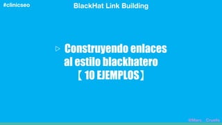 BlackHat Link Building#clinicseo
▷ Construyendo enlaces
al estilo blackhatero
【 10 EJEMPLOS】
@Marc__Cruells
 