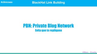 PBN: Private Blog Network
Evita que te repliquen
BlackHat Link Building#clinicseo
@Marc__Cruells
 