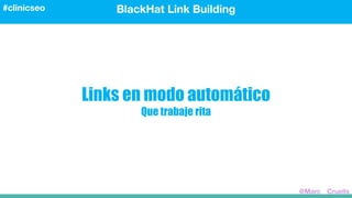 Links en modo automático
Que trabaje rita
BlackHat Link Building#clinicseo
@Marc__Cruells
 