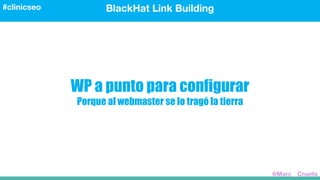 WP a punto para configurar
Porque al webmaster se lo tragó la tierra
BlackHat Link Building#clinicseo
@Marc__Cruells
 