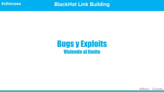Bugs y Exploits
Viviendo al límite
BlackHat Link Building#clinicseo
@Marc__Cruells
 
