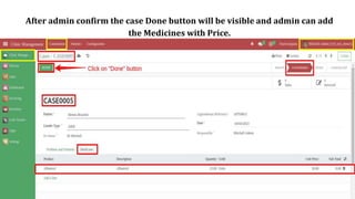 After admin confirm the case Done button will be visible and admin can add
the Medicines with Price.
 