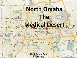 North Omaha
     The
Medical Desert



  North Omaha Area
     Health 2010
 