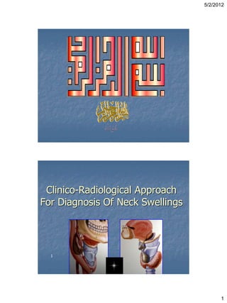 5/2/2012
1
1
Clinico-Radiological Approach
For Diagnosis Of Neck Swellings
 