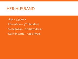 HER HUSBAND
 Age – 33 years
 Education – 4th Standard
 Occupation – trishaw driver
 Daily income – 5000 kyats
 