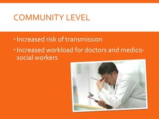 COMMUNITY LEVEL
Increased risk of transmission
Increased workload for doctors and medico-
social workers
 