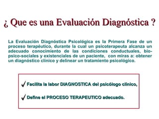 La Evaluación Diagnóstica Psicológica es la Primera Fase de un
proceso terapéutico, durante la cual un psicoterapeuta alca...