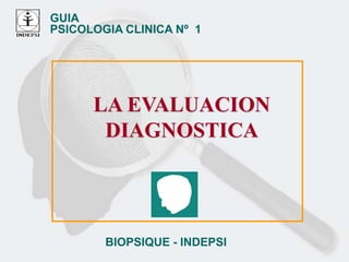 GUIA
PSICOLOGIA CLINICA Nº 1
BIOPSIQUE - INDEPSI
LA EVALUACION
DIAGNOSTICA
 