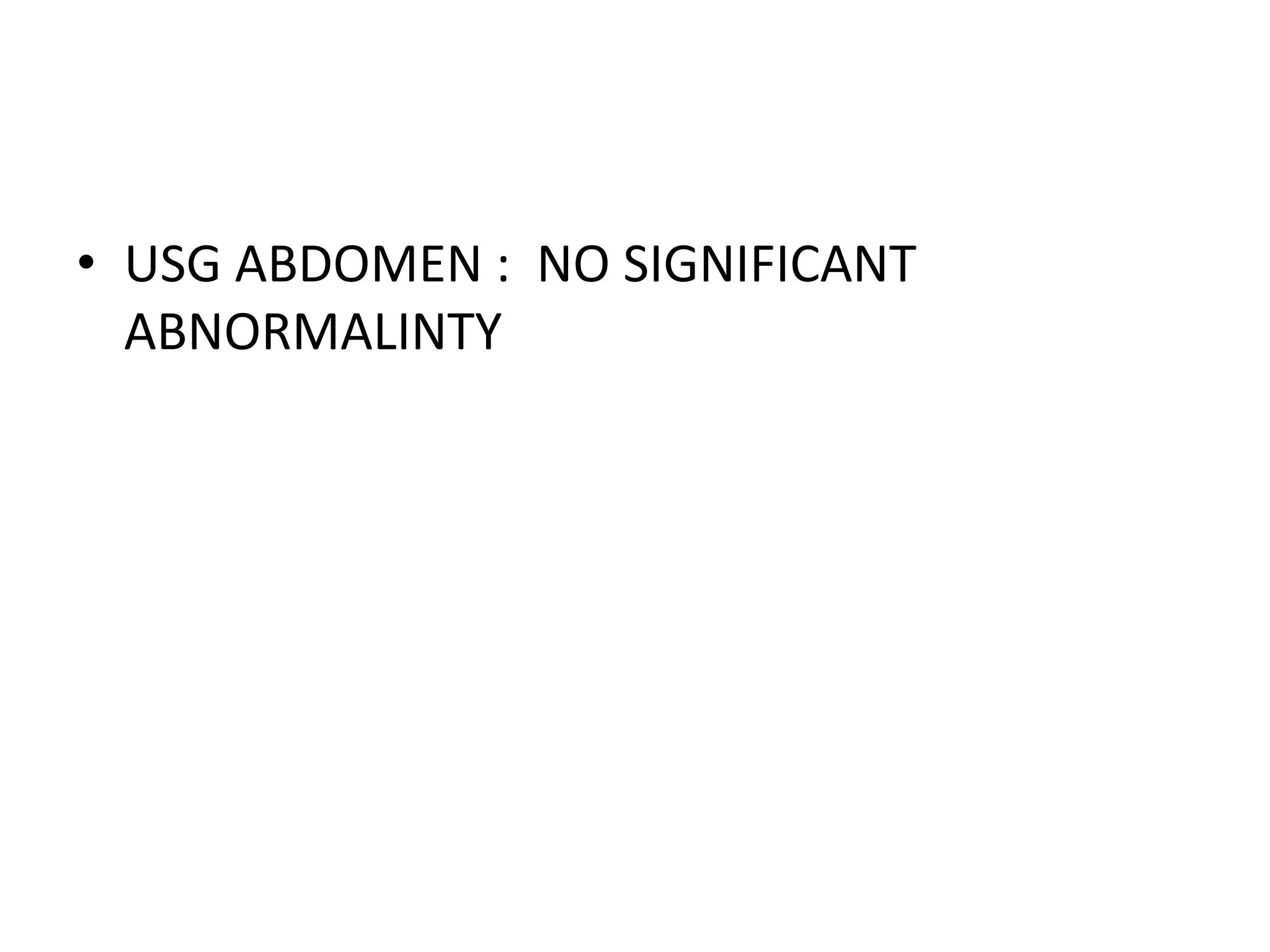 • USG ABDOMEN : NO SIGNIFICANT
ABNORMALINTY
 