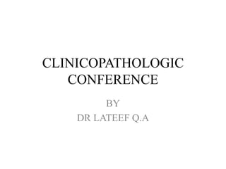 CLINICOPATHOLOGIC
CONFERENCE
BY
DR LATEEF Q.A
 
