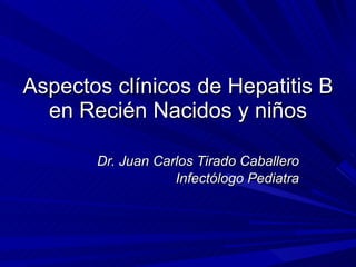 Aspectos clínicos de Hepatitis B en Recién Nacidos y niños Dr. Juan Carlos Tirado Caballero Infectólogo Pediatra 