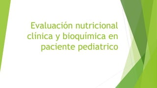 Evaluación nutricional
clínica y bioquímica en
paciente pediatrico

 