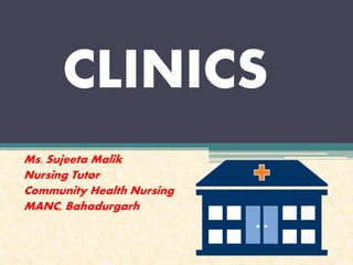 CLINICS
Ms. Sujeeta Malik
Nursing Tutor
Community Health Nursing
MANC, Bahadurgarh
 