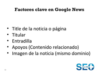 Factores clave en Google News

•
•
•
•
•

13

Title de la noticia o página
Titular
Entradilla
Apoyos (Contenido relacionad...