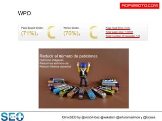 ClinicSEO by @victorHdez @kokebcn @arturomarimon y @kicoes
WPO
Reducir el número de peticiones
Optimizar imágenes
Reducir los archivos css
Reducir ficheros javascript
 