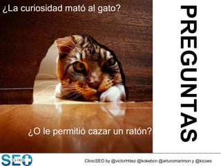 ¿La curiosidad mató al gato?
¿O le permitió cazar un ratón?
PREGUNTAS
ClinicSEO by @victorHdez @kokebcn @arturomarimon y @kicoes
 