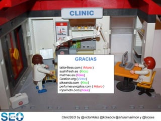 ClinicSEO by @victorHdez @kokebcn @arturomarimon y @kicoes
GRACIAS
tailor4less.com ( Arturo )
sushifresh.es (Kico)
matmax.es (Koke)
Gestion.org (Víctor)
pikeando.com (Kico)
perfumesyregalos.com ( Arturo )
ropamoto.com (Koke)
 