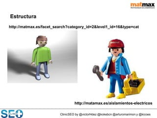 ClinicSEO by @victorHdez @kokebcn @arturomarimon y @kicoes
Estructura
http://matmax.es/facet_search?category_id=2&level1_id=16&type=cat
egory
Estructura
http://matamax.es/aislamientos-electricos
 