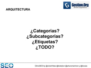 ClinicSEO by @victorHdez @kokebcn @arturomarimon y @kicoes
ARQUITECTURA
¿Categorias?
¿Subcategorias?
¿Etiquetas?
¿TODO?
 