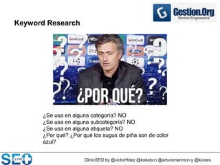 ClinicSEO by @victorHdez @kokebcn @arturomarimon y @kicoes
Keyword Research
¿Se usa en alguna categoría? NO
¿Se usa en alguna subcategoría? NO
¿Se usa en alguna etiqueta? NO
¿Por qué? ¿Por qué los sugus de piña son de color
azul?
 