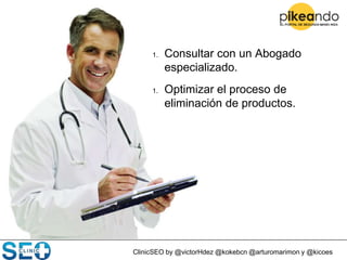 ClinicSEO by @victorHdez @kokebcn @arturomarimon y @kicoes
1. Consultar con un Abogado
especializado.
1. Optimizar el proceso de
eliminación de productos.
 