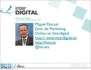 miguel@interdigital.es @kicoes
www.interdigital.es 902 331212
Miguel Pascual
Dtor de Marketing
Online en Interdigital
http:// www.interdigital.es
http://kico.es
@kicoes
lunes, 24 de marzo de 14
 
