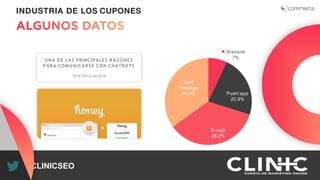 Recuerda nuestro hashtag!
#CLINICSEO
INDUSTRIA DE LOS CUPONES
UNA DE LAS PRINCIPALES RAZONES
PARA COMUNICARSE CON CHATBOTS
*STATISTA US 2016
Website
7%
Push/ app
22,9%
E-mail
35,2%
Text
message
34,9%
 