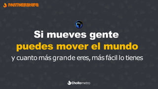 PARTNERSHIPS
Si mueves gente
puedes mover el mundo
🌍
y cuanto másgrande eres,másfácil lo tienes
 