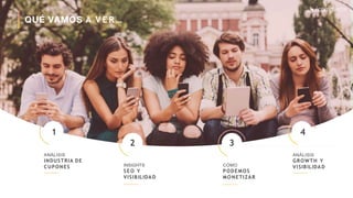 Recuerda nuestro hashtag!
#CLINICSEO
QUÉ VAMOS A V E R …
ANÁLISIS
INDUSTRIA DE
CUPONES
1
INSIGHTS
SEO Y
VISIBILIDAD
2
CÓMO
PODEMOS
MONETIZAR
3
ANÁLISIS
GROWTH Y
VISIBILIDAD
4
 