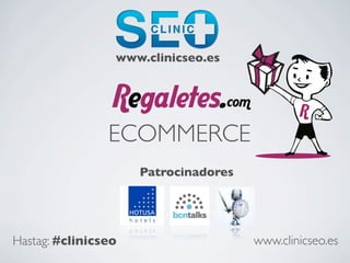 www.clinicseo.es




                ECOMMERCE
                     Patrocinadores




Hastag: #clinicseo                    www.clinicseo.es
 