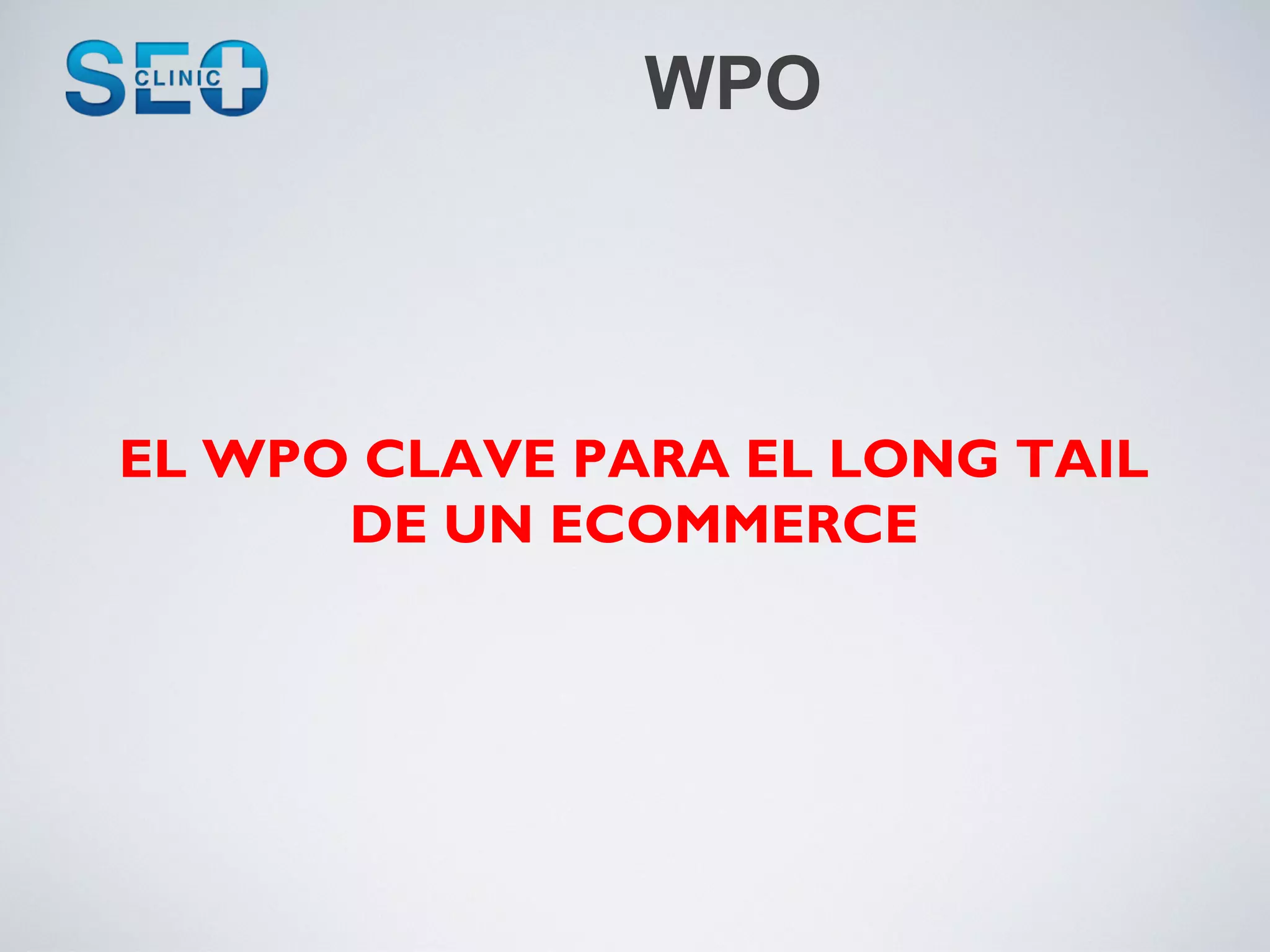 WPO



EL WPO CLAVE PARA EL LONG TAIL
      DE UN ECOMMERCE
 
