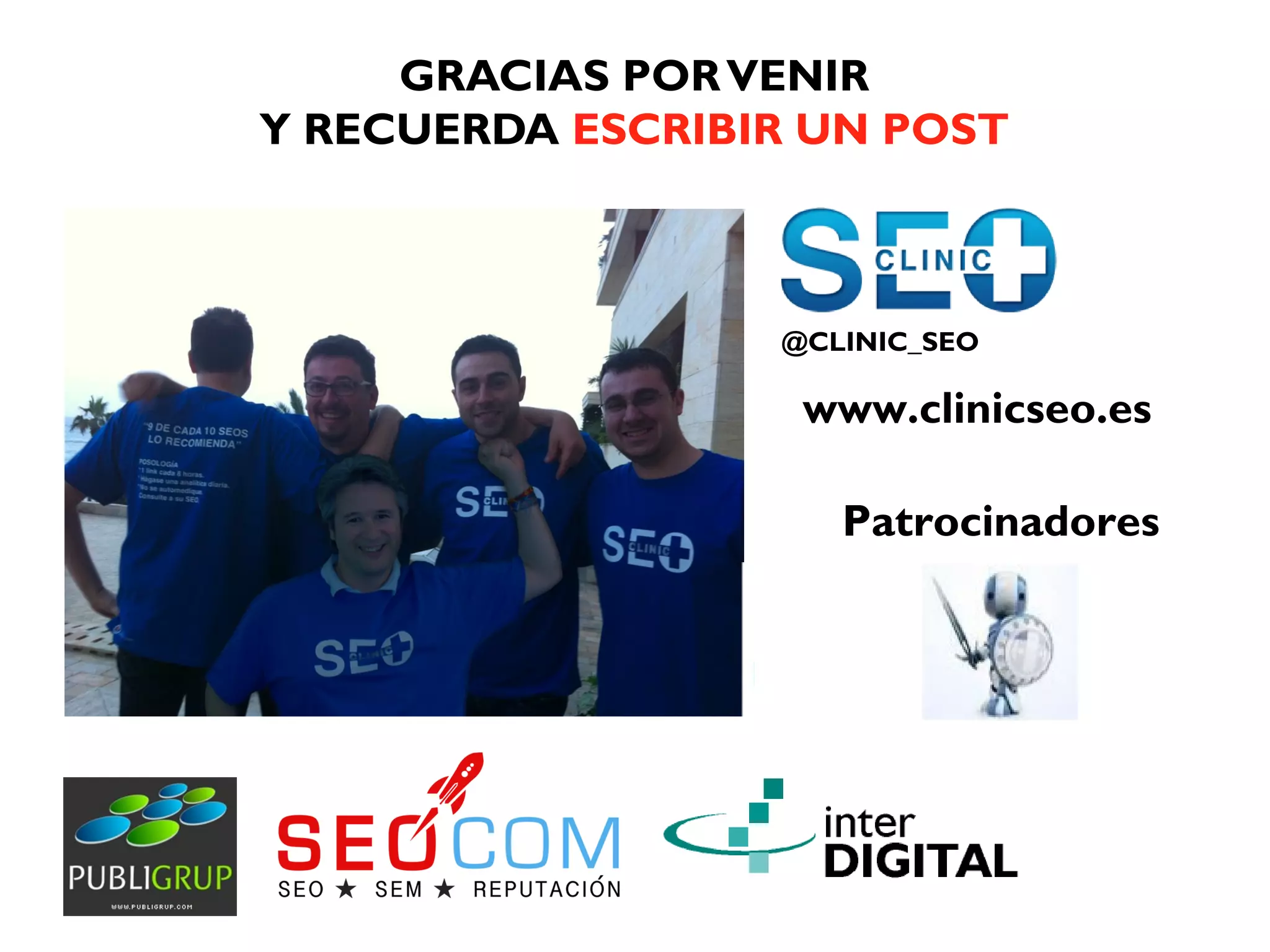 GRACIAS POR VENIR
Y RECUERDA ESCRIBIR UN POST



                  @CLINIC_SEO

                   www.clinicseo.es

                     Patrocinadores
 