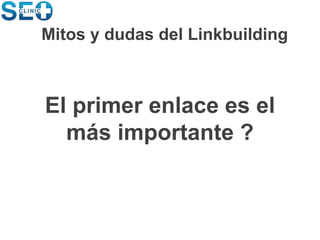 El primer enlace es el
más importante ?
Mitos y dudas del Linkbuilding
 