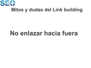 No enlazar hacia fuera
Mitos y dudas del Link building
 