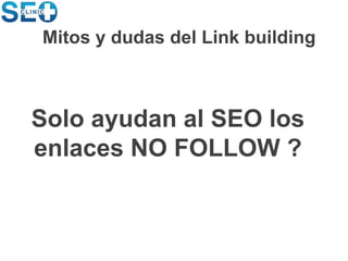 Solo ayudan al SEO los
enlaces NO FOLLOW ?
Mitos y dudas del Link building
 